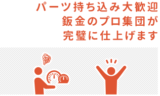 パーツ持ち込み大歓迎！板金のプロ集団が完璧に仕上げます